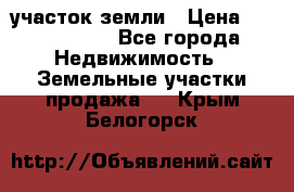 участок земли › Цена ­ 2 700 000 - Все города Недвижимость » Земельные участки продажа   . Крым,Белогорск